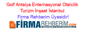 Golf+Antalya+Enternasyonal+Otelcilik+Turizm+İnşaat+İstanbul Firma+Rehberim+Üyesidir!