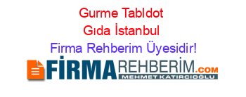 Gurme+Tabldot+Gıda+İstanbul Firma+Rehberim+Üyesidir!