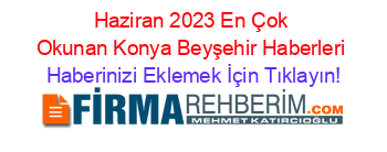 Haziran+2023+En+Çok+Okunan+Konya+Beyşehir+Haberleri Haberinizi+Eklemek+İçin+Tıklayın!