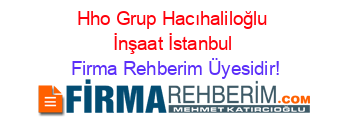 Hho+Grup+Hacıhaliloğlu+İnşaat+İstanbul Firma+Rehberim+Üyesidir!