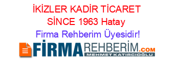 İKİZLER+KADİR+TİCARET+SİNCE+1963+Hatay Firma+Rehberim+Üyesidir!