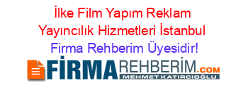 İlke+Film+Yapım+Reklam+Yayıncılık+Hizmetleri+İstanbul Firma+Rehberim+Üyesidir!
