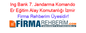 Ing+Bank+7.+Jandarma+Komando+Er+Eğitim+Alay+Komutanlığı+İzmir Firma+Rehberim+Üyesidir!