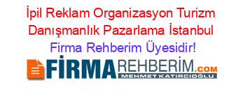 İpil+Reklam+Organizasyon+Turizm+Danışmanlık+Pazarlama+İstanbul Firma+Rehberim+Üyesidir!