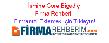 İsmine+Göre+Bigadiç+Firma+Rehberi+ Firmanızı+Eklemek+İçin+Tıklayın!