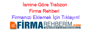 İsmine+Göre+Trabzon+Firma+Rehberi+ Firmanızı+Eklemek+İçin+Tıklayın!