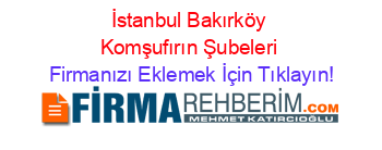 İstanbul+Bakırköy+Komşufırın+Şubeleri Firmanızı+Eklemek+İçin+Tıklayın!