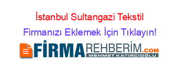 İstanbul+Sultangazi+Tekstil Firmanızı+Eklemek+İçin+Tıklayın!