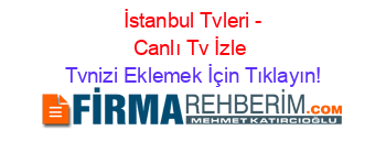 +İstanbul+Tvleri+-+Canlı+Tv+İzle Tvnizi+Eklemek+İçin+Tıklayın!