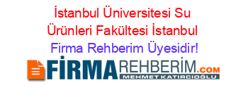İstanbul+Üniversitesi+Su+Ürünleri+Fakültesi+İstanbul Firma+Rehberim+Üyesidir!