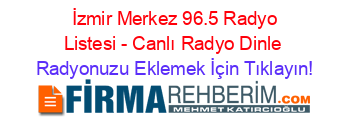 +İzmir+Merkez+96.5+Radyo+Listesi+-+Canlı+Radyo+Dinle Radyonuzu+Eklemek+İçin+Tıklayın!