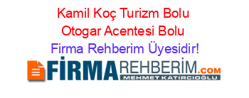 Kamil+Koç+Turizm+Bolu+Otogar+Acentesi+Bolu Firma+Rehberim+Üyesidir!