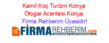 Kamil+Koç+Turizm+Konya+Otogar+Acentesi+Konya Firma+Rehberim+Üyesidir!