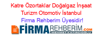Katre+Özortaklar+Doğalgaz+İnşaat+Turizm+Otomotiv+İstanbul Firma+Rehberim+Üyesidir!