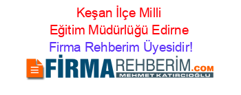 Keşan+İlçe+Milli+Eğitim+Müdürlüğü+Edirne Firma+Rehberim+Üyesidir!