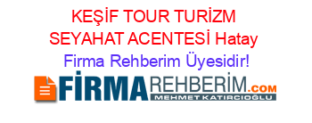 KEŞİF+TOUR+TURİZM+SEYAHAT+ACENTESİ+Hatay Firma+Rehberim+Üyesidir!