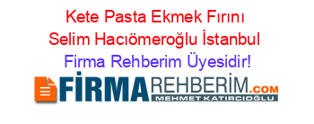 Kete+Pasta+Ekmek+Fırını+Selim+Hacıömeroğlu+İstanbul Firma+Rehberim+Üyesidir!