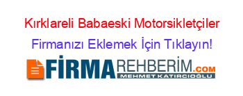Kırklareli+Babaeski+Motorsikletçiler Firmanızı+Eklemek+İçin+Tıklayın!