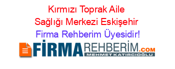 Kırmızı+Toprak+Aile+Sağlığı+Merkezi+Eskişehir Firma+Rehberim+Üyesidir!