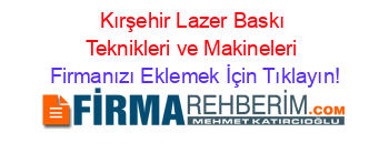 Kırşehir+Lazer+Baskı+Teknikleri+ve+Makineleri Firmanızı+Eklemek+İçin+Tıklayın!