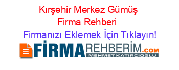 Kırşehir+Merkez+Gümüş+Firma+Rehberi+ Firmanızı+Eklemek+İçin+Tıklayın!