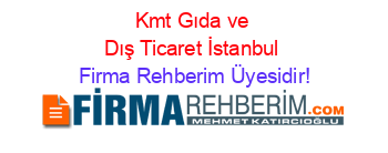Kmt+Gıda+ve+Dış+Ticaret+İstanbul Firma+Rehberim+Üyesidir!