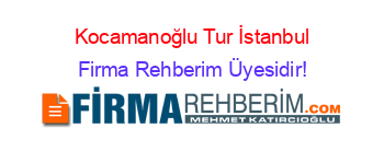 Kocamanoğlu+Tur+İstanbul Firma+Rehberim+Üyesidir!
