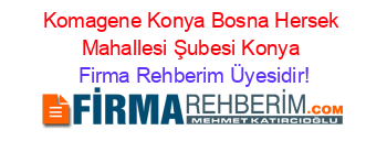 Komagene+Konya+Bosna+Hersek+Mahallesi+Şubesi+Konya Firma+Rehberim+Üyesidir!