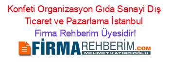 Konfeti+Organizasyon+Gıda+Sanayi+Dış+Ticaret+ve+Pazarlama+İstanbul Firma+Rehberim+Üyesidir!