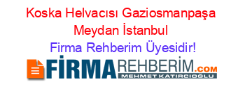 Koska+Helvacısı+Gaziosmanpaşa+Meydan+İstanbul Firma+Rehberim+Üyesidir!