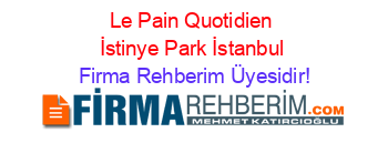 Le+Pain+Quotidien+İstinye+Park+İstanbul Firma+Rehberim+Üyesidir!
