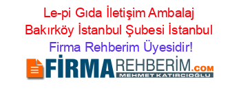 Le-pi+Gıda+İletişim+Ambalaj+Bakırköy+İstanbul+Şubesi+İstanbul Firma+Rehberim+Üyesidir!
