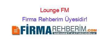 Lounge+FM Firma+Rehberim+Üyesidir!