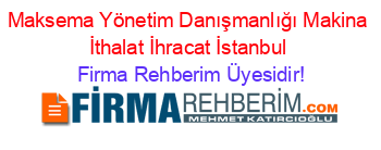 Maksema+Yönetim+Danışmanlığı+Makina+İthalat+İhracat+İstanbul Firma+Rehberim+Üyesidir!