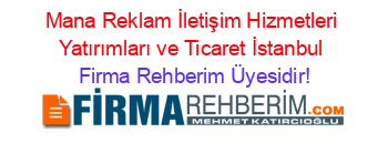 Mana+Reklam+İletişim+Hizmetleri+Yatırımları+ve+Ticaret+İstanbul Firma+Rehberim+Üyesidir!