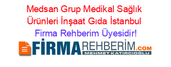 Medsan+Grup+Medikal+Sağlık+Ürünleri+İnşaat+Gıda+İstanbul Firma+Rehberim+Üyesidir!