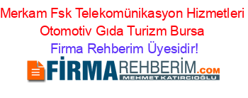 Merkam+Fsk+Telekomünikasyon+Hizmetleri+Otomotiv+Gıda+Turizm+Bursa Firma+Rehberim+Üyesidir!