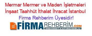 Mermar+Mermer+ve+Maden+İşletmeleri+İnşaat+Taahhüt+İthalat+İhracat+İstanbul Firma+Rehberim+Üyesidir!