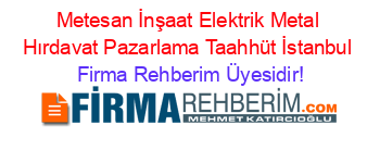 Metesan+İnşaat+Elektrik+Metal+Hırdavat+Pazarlama+Taahhüt+İstanbul Firma+Rehberim+Üyesidir!
