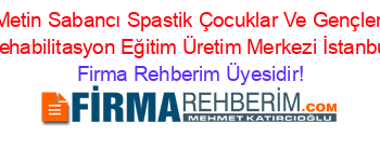 Metin+Sabancı+Spastik+Çocuklar+Ve+Gençler+Rehabilitasyon+Eğitim+Üretim+Merkezi+İstanbul Firma+Rehberim+Üyesidir!