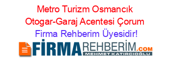 Metro+Turizm+Osmancık+Otogar-Garaj+Acentesi+Çorum Firma+Rehberim+Üyesidir!