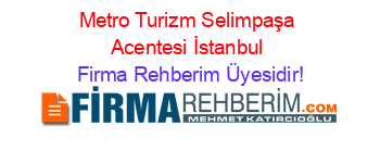 Metro+Turizm+Selimpaşa+Acentesi+İstanbul Firma+Rehberim+Üyesidir!