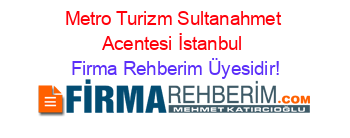 Metro+Turizm+Sultanahmet+Acentesi+İstanbul Firma+Rehberim+Üyesidir!