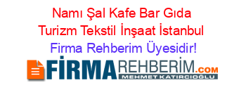 Namı+Şal+Kafe+Bar+Gıda+Turizm+Tekstil+İnşaat+İstanbul Firma+Rehberim+Üyesidir!