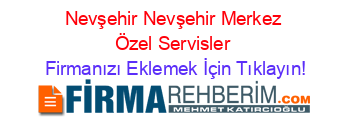 Nevşehir+Nevşehir+Merkez+Özel+Servisler Firmanızı+Eklemek+İçin+Tıklayın!