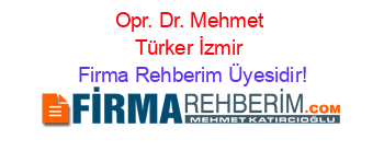 Opr.+Dr.+Mehmet+Türker+İzmir Firma+Rehberim+Üyesidir!