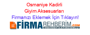 Osmaniye+Kadirli+Giyim+Aksesuarları Firmanızı+Eklemek+İçin+Tıklayın!