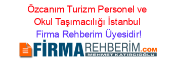 Özcanım+Turizm+Personel+ve+Okul+Taşımacılığı+İstanbul Firma+Rehberim+Üyesidir!