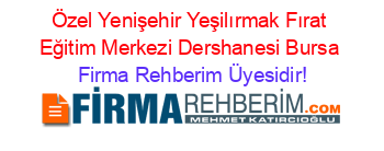 Özel+Yenişehir+Yeşilırmak+Fırat+Eğitim+Merkezi+Dershanesi+Bursa Firma+Rehberim+Üyesidir!