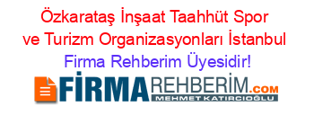 Özkarataş+İnşaat+Taahhüt+Spor+ve+Turizm+Organizasyonları+İstanbul Firma+Rehberim+Üyesidir!